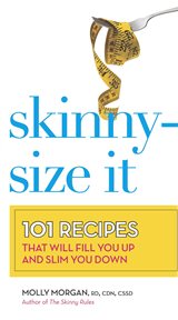 Skinny-size it : 101 recipes that will fill you up and slim you down cover image