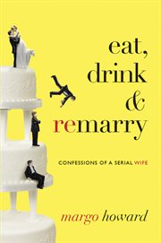 Eat, drink & remarry : confessions of a serial wife cover image