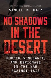 No Shadows in the Desert : Murder, Vengeance, and Espionage in the War Against ISIS cover image