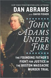John Adams under fire : the founding father's fight for justice in the Boston Massacre murder trial cover image