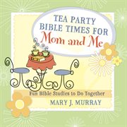 Tea party Bible times for mom and me : fun Bible studies to do together cover image
