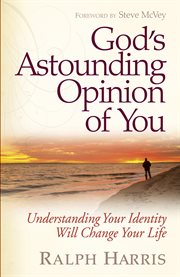 God's astounding opinion of you : understanding your identity will change your life cover image