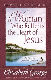 A Woman Who Reflects the Heart of Jesus : Growth & Study Guide cover image