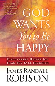 God wants you to be happy : [discovering deeper joy than you ever imagined] cover image