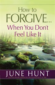 How to forgive-- when you don't feel like it cover image
