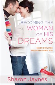 Becoming the woman of his dreams : [seven qualities every man longs for] cover image