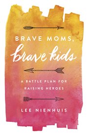 Brave moms, brave kids : a battle plan for raising heroes cover image