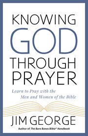 Knowing God through prayer : learn to pray with the men and women of the Bible cover image