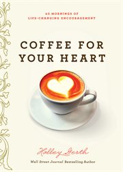 Coffee for your heart : 40 mornings of life -changing encouragement cover image