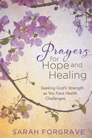 Prayers for hope and healing : seeking Gods strength as you face health challenges cover image
