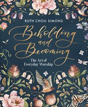 Beholding and becoming : [the art of everyday worship] cover image