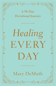 Healing every day : a 90-day journey through the Bible for those who are hurting cover image