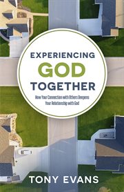 Experiencing God together : how your connection with others deepens your relationship with God cover image