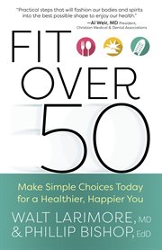Fit over 50 : make simple choices today for a healthier, happier you cover image