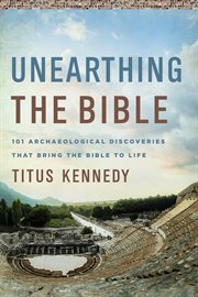Unearthing the Bible : 101 archaeological discoveries that bring the Bible to life cover image