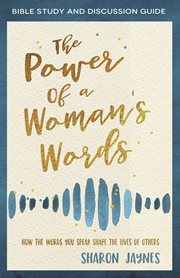 The power of a woman's words bible study and discussion guide. How the Words You Speak Shape the Lives of Others cover image