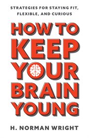How to keep your brain young : strategies for staying fit, flexible, and curious cover image