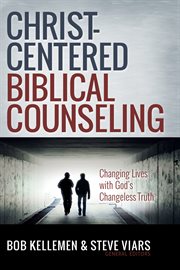 Christ-centered biblical counseling : changing lives with God's changeless truth cover image