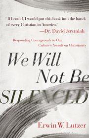 We Will Not Be Silenced : Responding Courageously to Our Culture's Assault on Christianity cover image