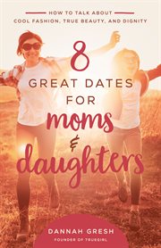 8 great dates for moms and daughters. How to Talk About Cool Fashion, True Beauty, and Dignity cover image