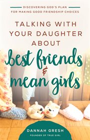 TALKING WITH YOUR DAUGHTER ABOUT BEST FRIENDS AND MEAN GIRLS : discovering god's plan for making... good friendship choices cover image