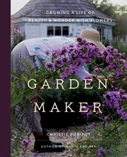 Garden maker : growing a life of beauty & wonder with flowers cover image