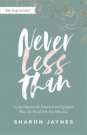 Never less than : living empowered, esteemed, and equipped when the world tells you otherwise cover image