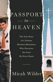 Passport to heaven : the true story of a zealous Mormon missionary who discovers the Jesus he never knew cover image