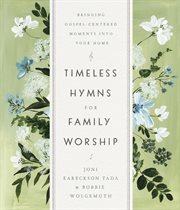Timeless hymns for family worship : bringing Gospel-centered moments into your home cover image