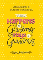 What happens at grandma's stays at grandma's. Stories That Celebrate the Joy and Chaos of Grandparenting cover image