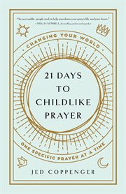 21 DAYS TO CHILDLIKE PRAYER : changing your world one specific prayer at a time cover image