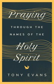 Praying Through the Names of the Holy Spirit : Praying Through the Names of the Holy Spirit cover image