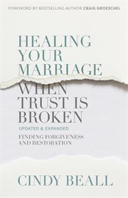 Healing your marriage when trust is broken : finding forgiveness and restoration cover image