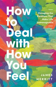 How to deal with how you feel : managing the emotions that make life unmanageable cover image
