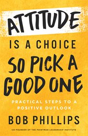 Attitude Is a Choice-So Pick a Good One : practical steps to a positive outlook cover image