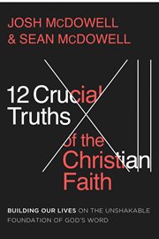 12 crucial truths of the Christian faith : building our lives on the unshakable foundation of God's word cover image