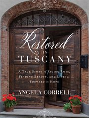 Restored in Tuscany : A True Story of Facing Loss, Finding Beauty, and Living Forward in Hope. Restored in Tuscany cover image