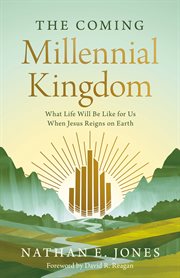 The Coming Millennial Kingdom : What Life Will Be Like for Us When Jesus Reigns on Earth cover image