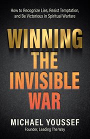 Winning the Invisible War : How To Recognize Lies, Resist Temptation, And Be Victorious In Spiritual Warfare cover image