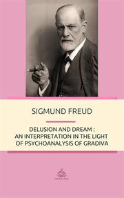 Delusion and dream : an interpretation in the light of psychoanalysis, of Gradiva, a novel, by Wilhelm Jensen, which is here translated cover image