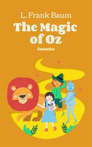 The magic of Oz : a faithful record of the remarkable adventures of Dorothy and Trot and the Wizard of Oz, together with the Cowardly Lion, the Hungry Tiger and Cap'n Bill, in their successful search for a magical and beautiful birthday present for Prince cover image