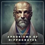 The aphorisms of Hippocrates, : from the Latin version of Verhoofd, with a literal translation on the opposite page, and explanatory notes. : [One line in Greek followed by Latin translation from Plutarch] : The work intended as a book of reference to the cover image