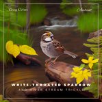 White-throated sparrow and river stream trickle : throated Sparrow and River Stream Trickle cover image