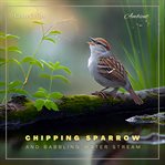 Chipping sparrow and babbling water stream : Morning Birdsongs and Water Streams for Peace and Relaxation cover image