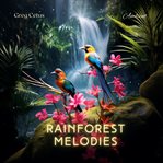 Rainforest Melodies : Mindful Birdsong and Light Rain for Relaxation. Natural World cover image