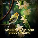 Ambient rain and birds singing : mindful birdsong and light rain for meditation, relaxation, and yoga. Natural world cover image