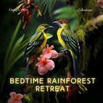 Bedtime Rainforest Retreat : Mindful Birdsong and Light Rain. Natural World cover image