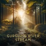 Gurgling river stream : relaxing sounds of nature for peace and meditation. Natural world cover image