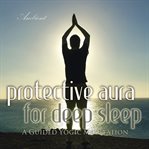 Protective aura for deep sleep. A Guided Yogic Meditation cover image