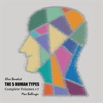 The 5 human types : [how to read people using the science of human analysis]. Complete volumes 1-7 cover image
